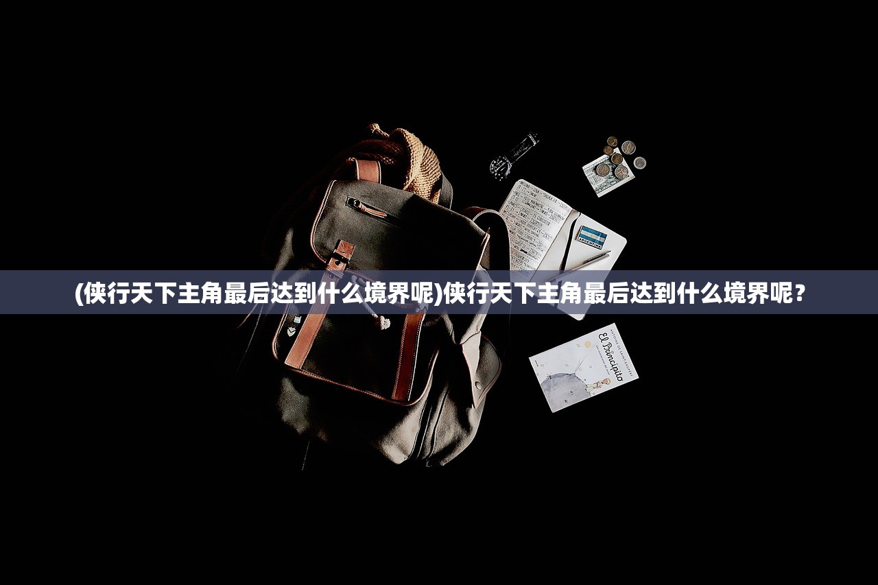 (侠行天下主角最后达到什么境界呢)侠行天下主角最后达到什么境界呢？