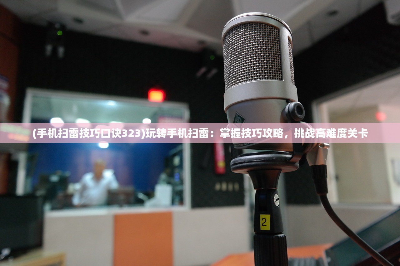 (手机扫雷技巧口诀323)玩转手机扫雷：掌握技巧攻略，挑战高难度关卡