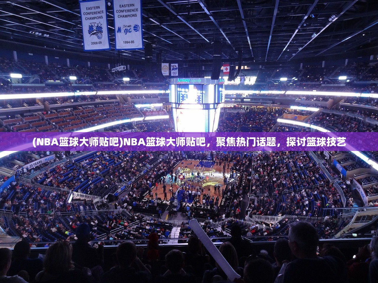 (NBA篮球大师贴吧)NBA篮球大师贴吧，聚焦热门话题，探讨篮球技艺