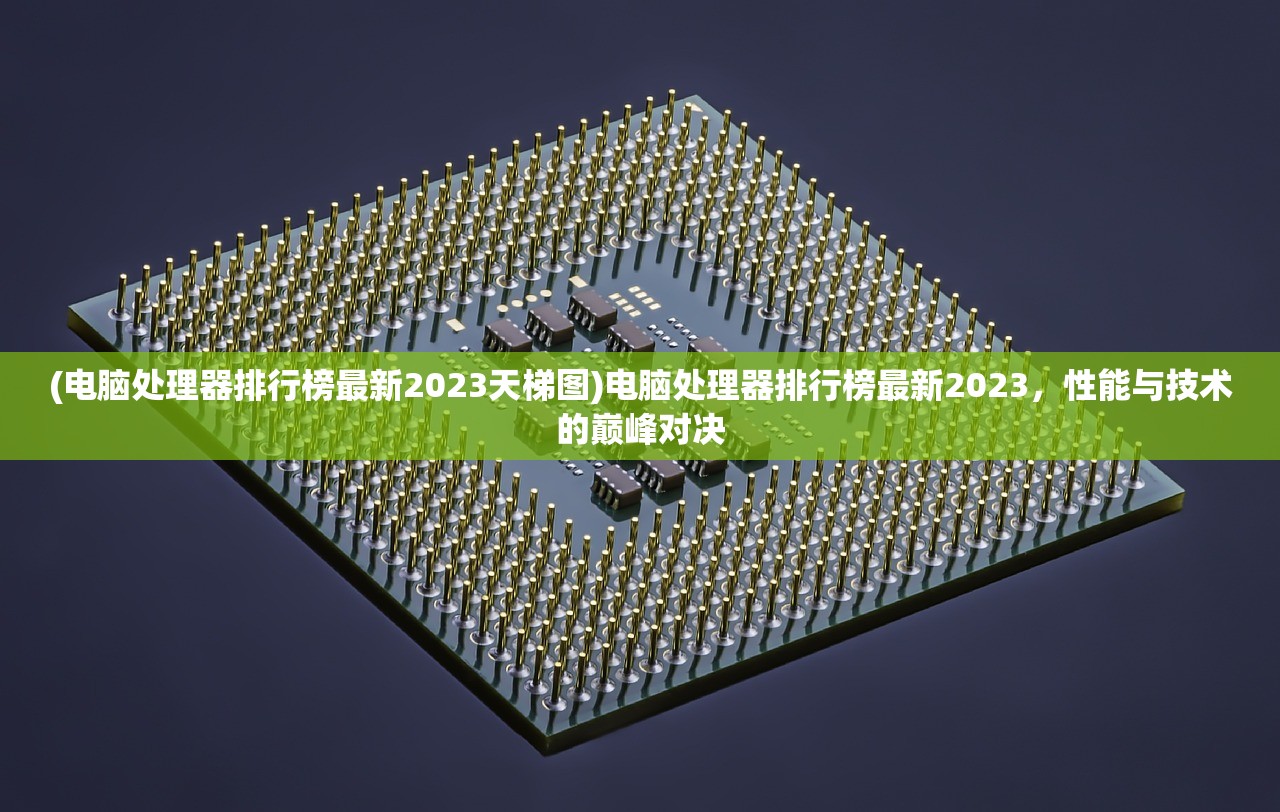 (电脑处理器排行榜最新2023天梯图)电脑处理器排行榜最新2023，性能与技术的巅峰对决