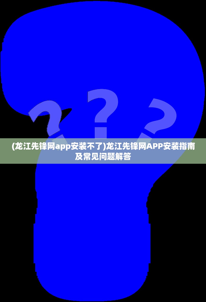 (龙江先锋网app安装不了)龙江先锋网APP安装指南及常见问题解答