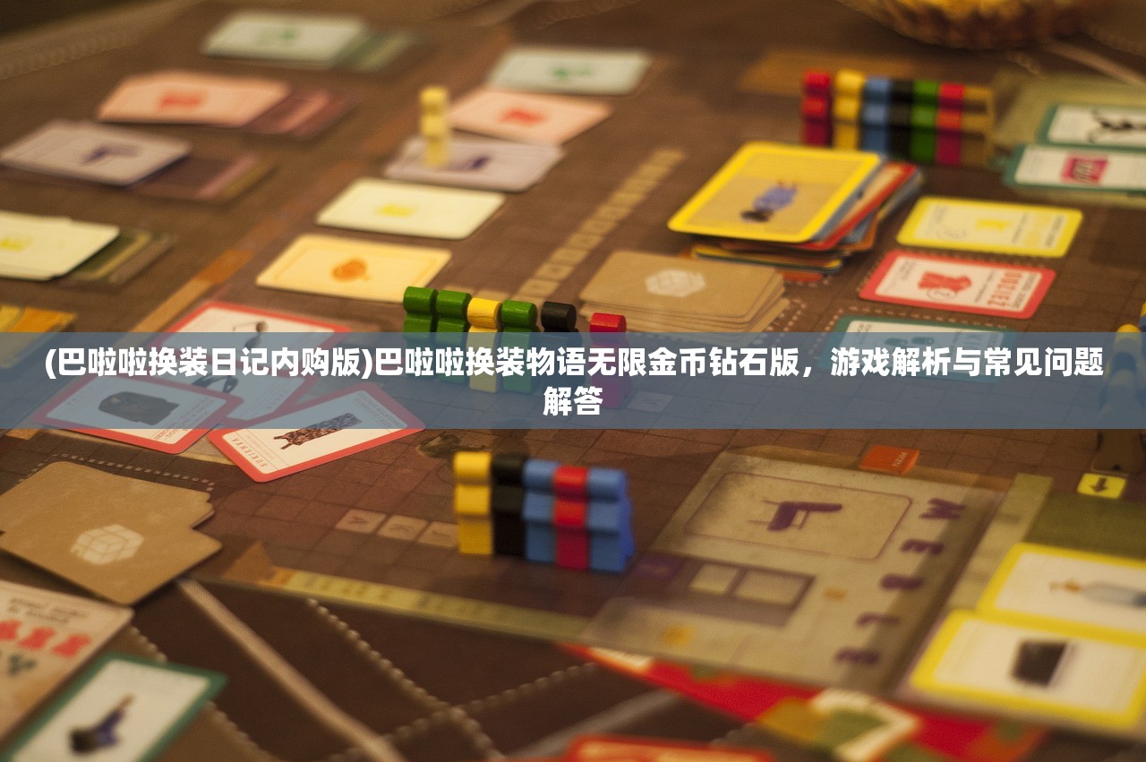 (巴啦啦换装日记内购版)巴啦啦换装物语无限金币钻石版，游戏解析与常见问题解答