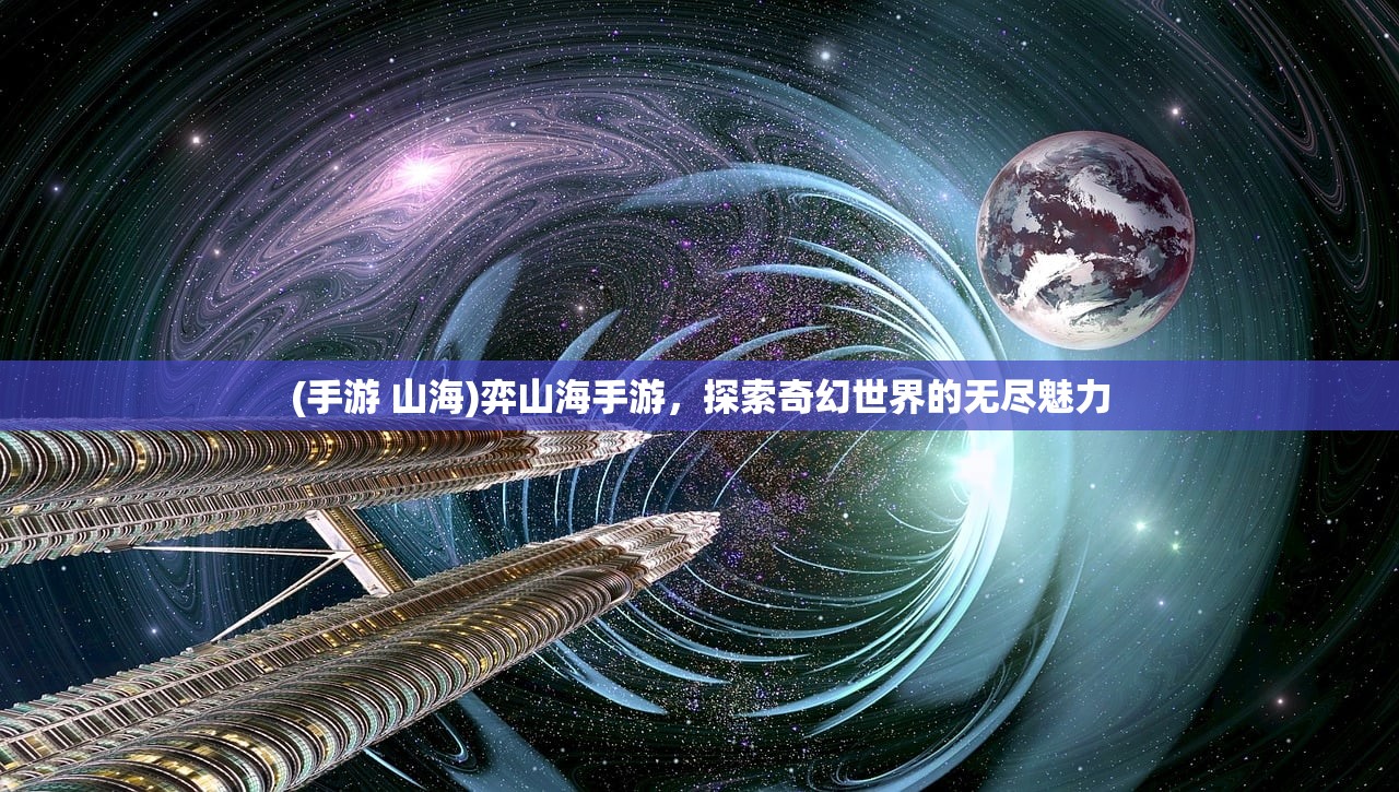 (手游 山海)弈山海手游，探索奇幻世界的无尽魅力