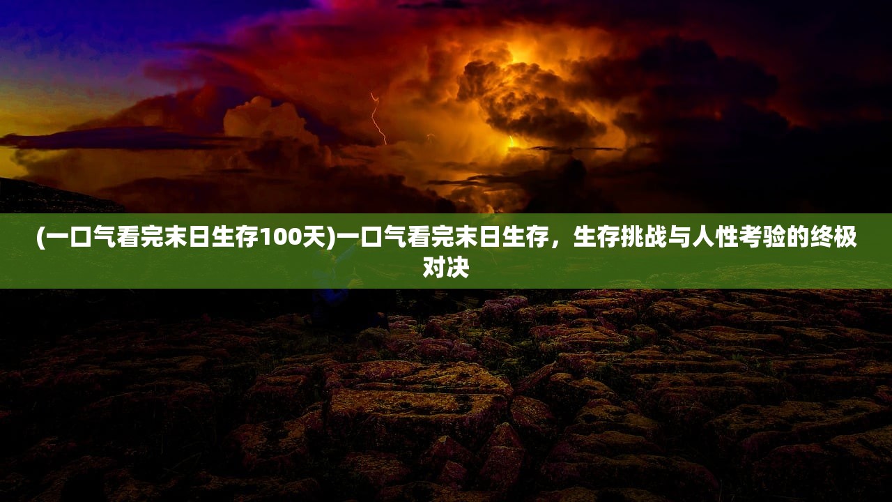 (一口气看完末日生存100天)一口气看完末日生存，生存挑战与人性考验的终极对决