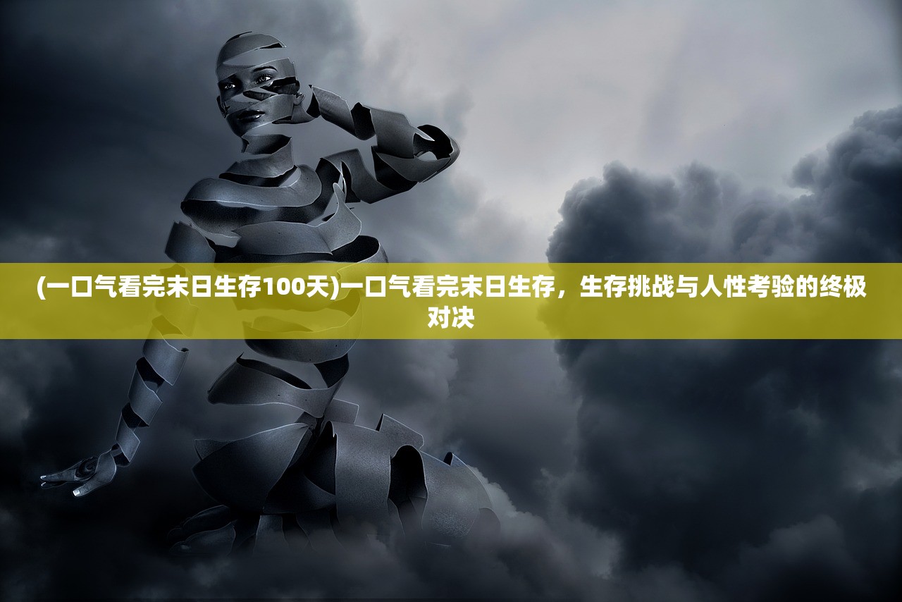 (一口气看完末日生存100天)一口气看完末日生存，生存挑战与人性考验的终极对决