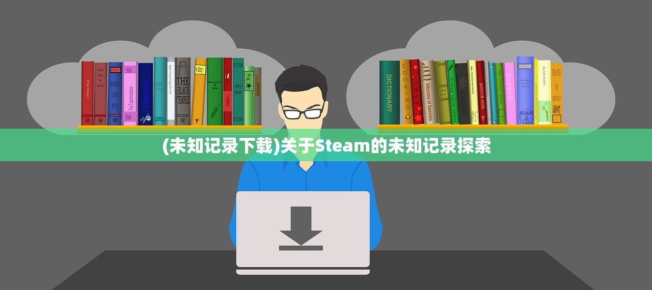 (未知记录下载)关于Steam的未知记录探索