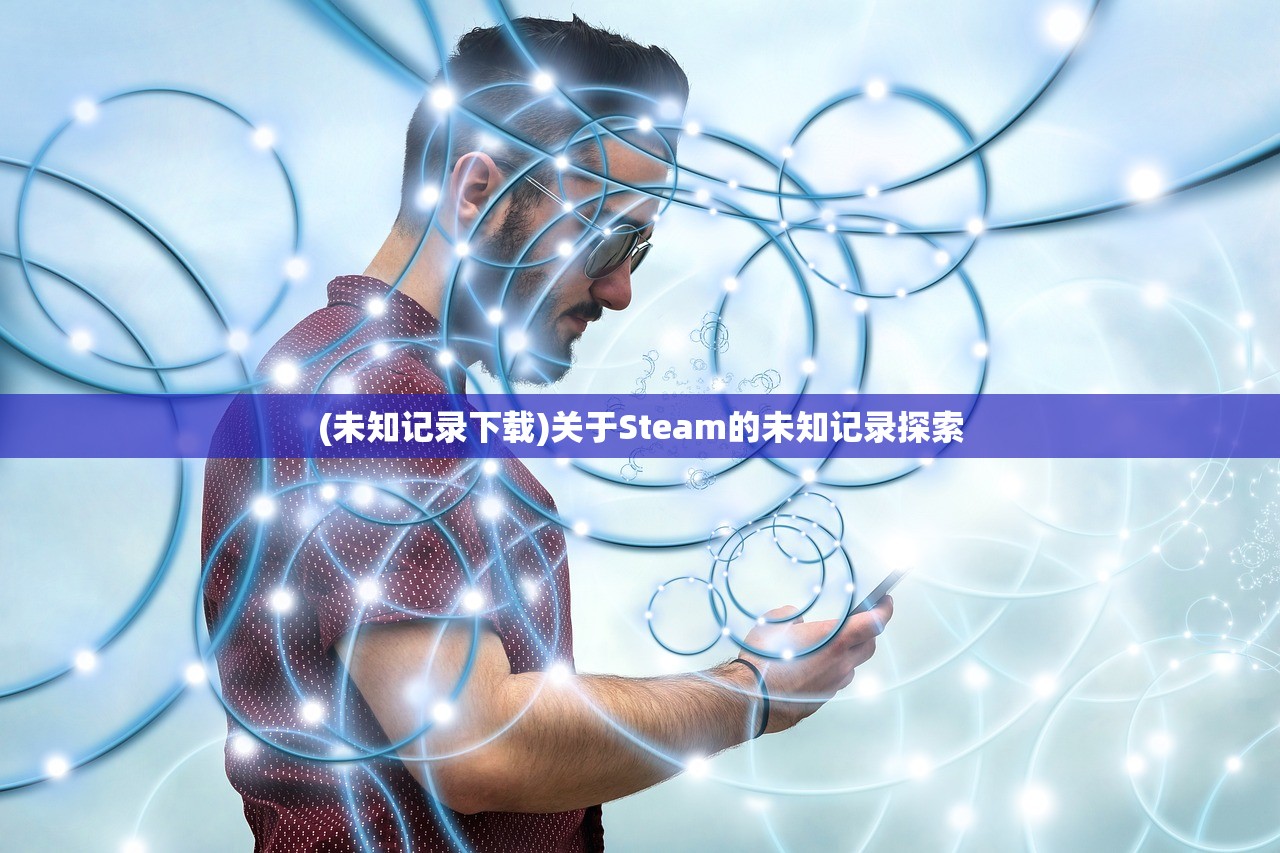 (未知记录下载)关于Steam的未知记录探索