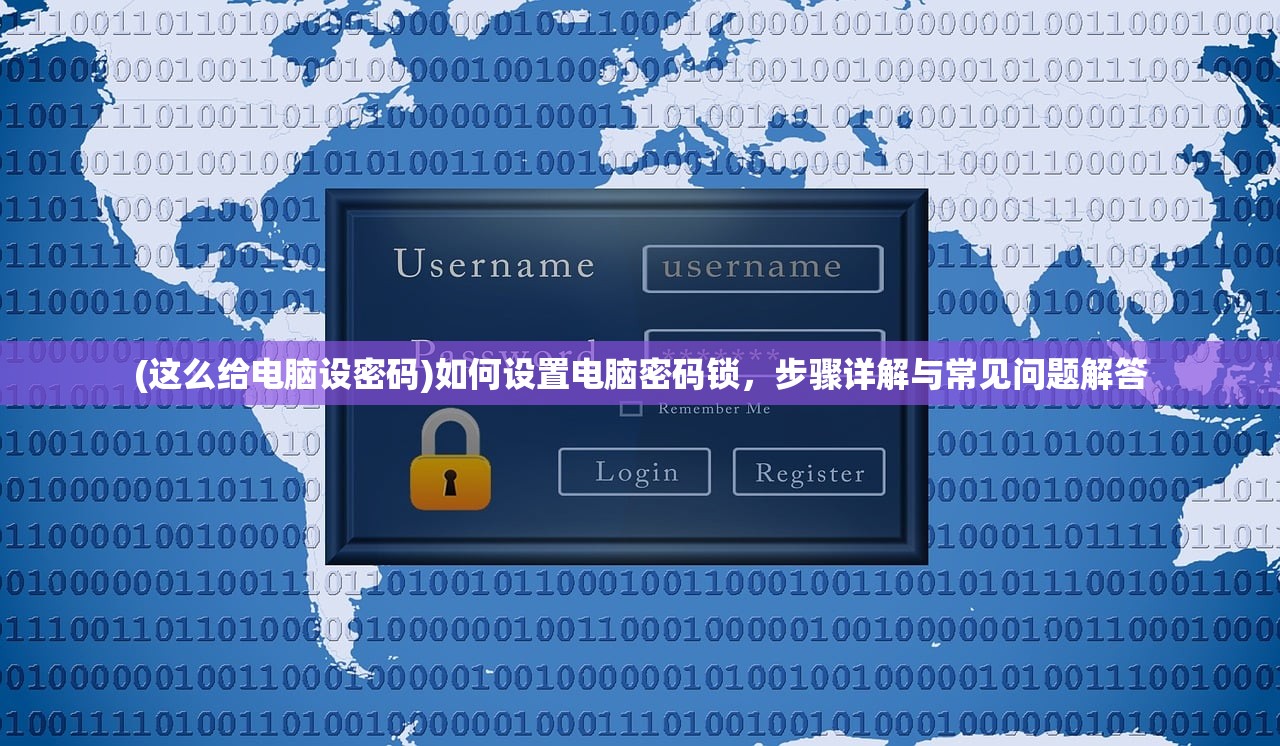 (这么给电脑设密码)如何设置电脑密码锁，步骤详解与常见问题解答