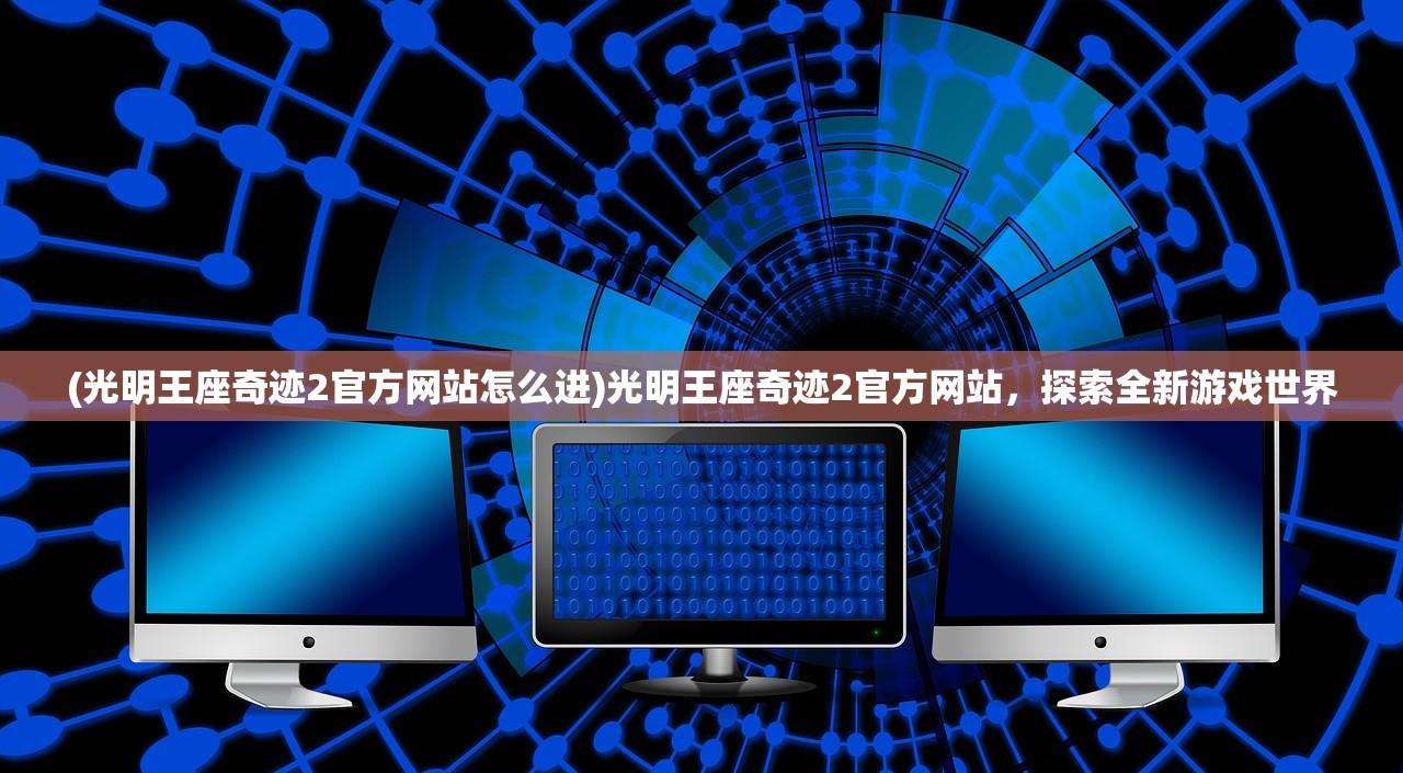 (光明王座奇迹2官方网站怎么进)光明王座奇迹2官方网站，探索全新游戏世界