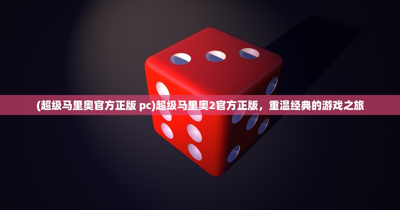(超级马里奥官方正版 pc)超级马里奥2官方正版，重温经典的游戏之旅