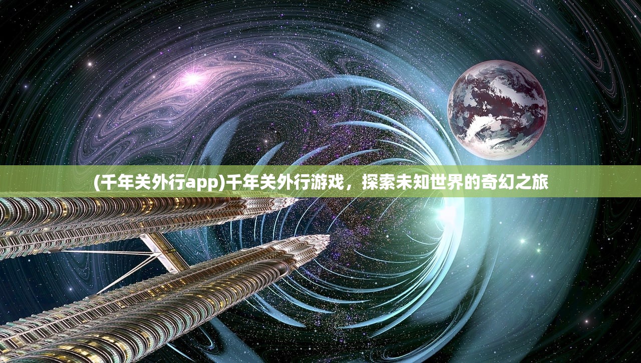 (千年关外行app)千年关外行游戏，探索未知世界的奇幻之旅