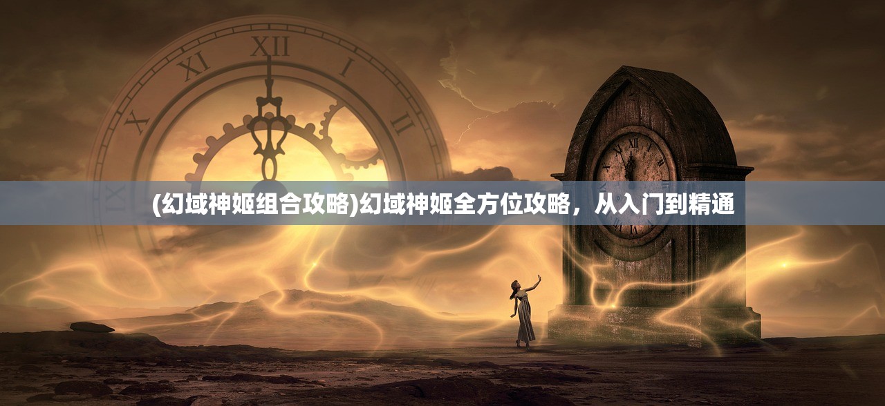 (幻域神姬组合攻略)幻域神姬全方位攻略，从入门到精通