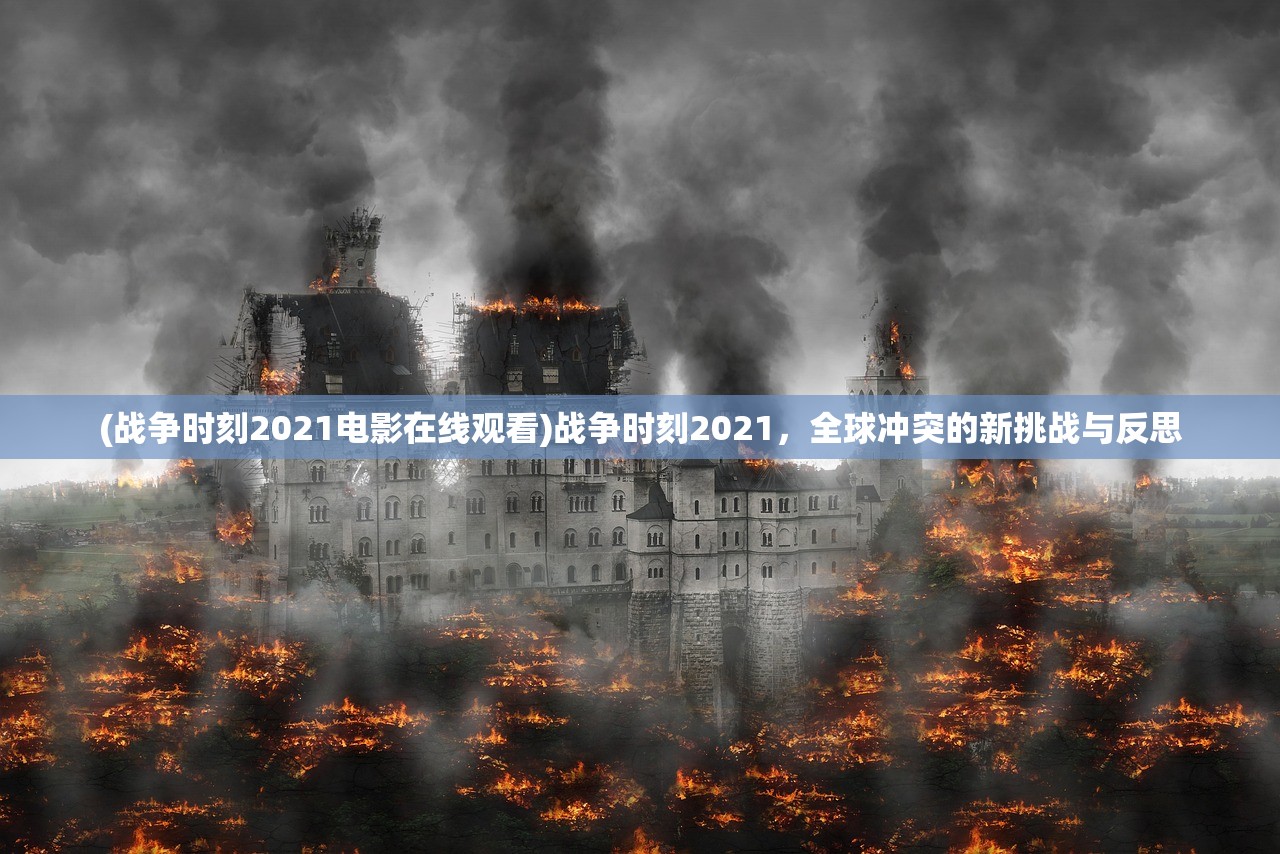 (战争时刻2021电影在线观看)战争时刻2021，全球冲突的新挑战与反思