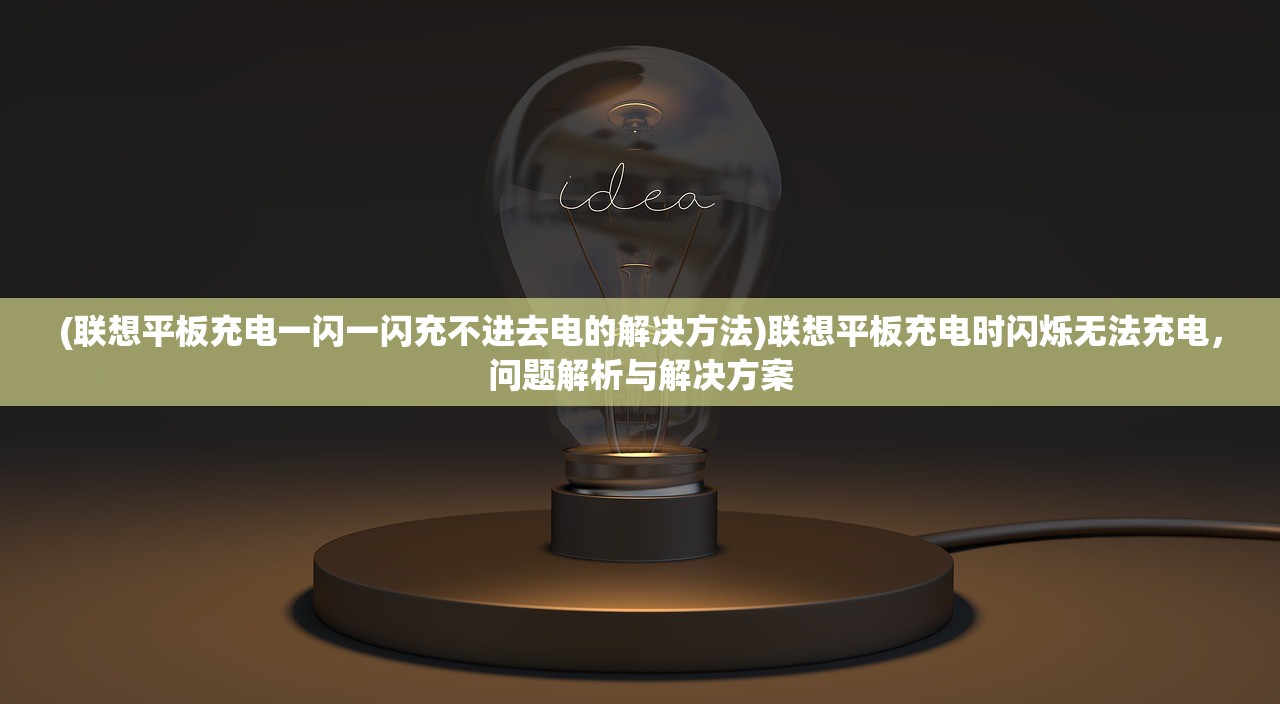 (联想平板充电一闪一闪充不进去电的解决方法)联想平板充电时闪烁无法充电，问题解析与解决方案