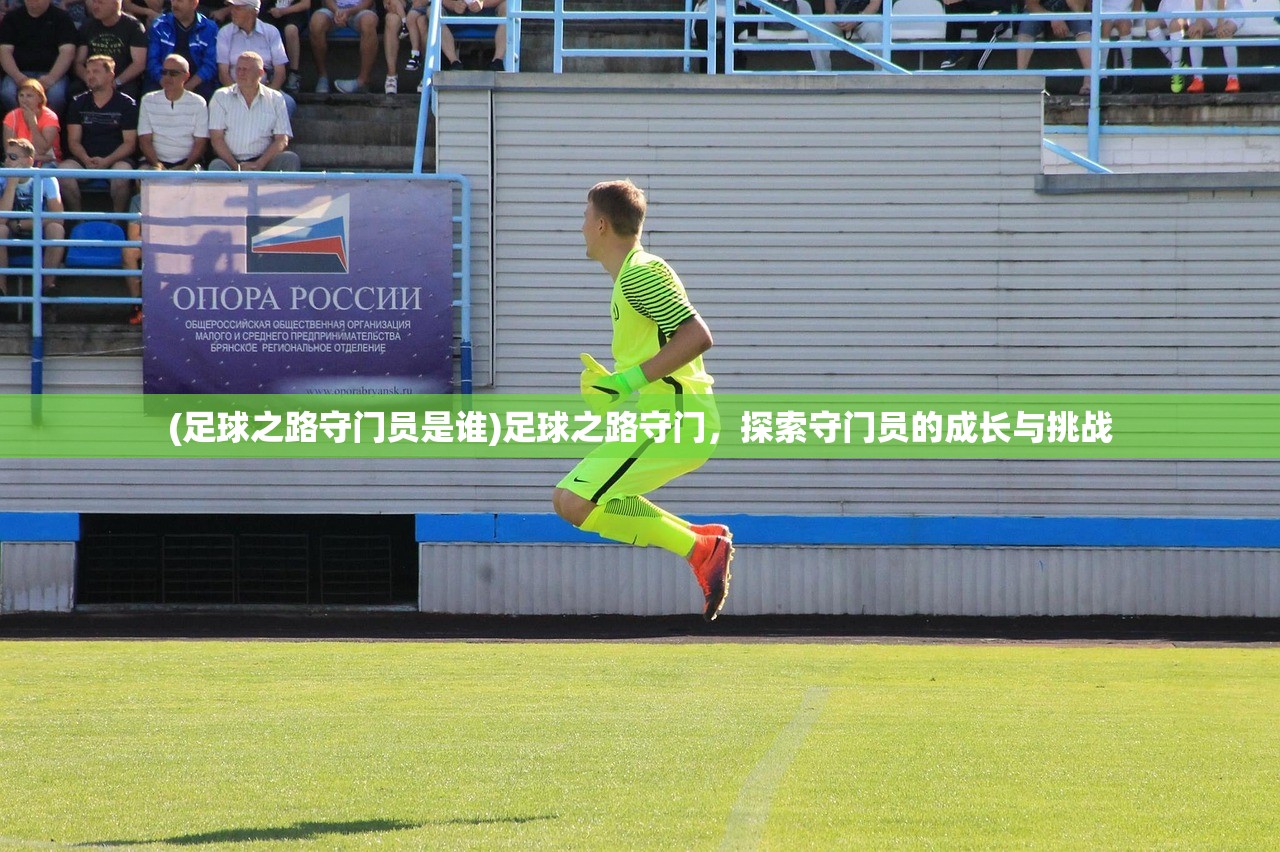 (足球之路守门员是谁)足球之路守门，探索守门员的成长与挑战