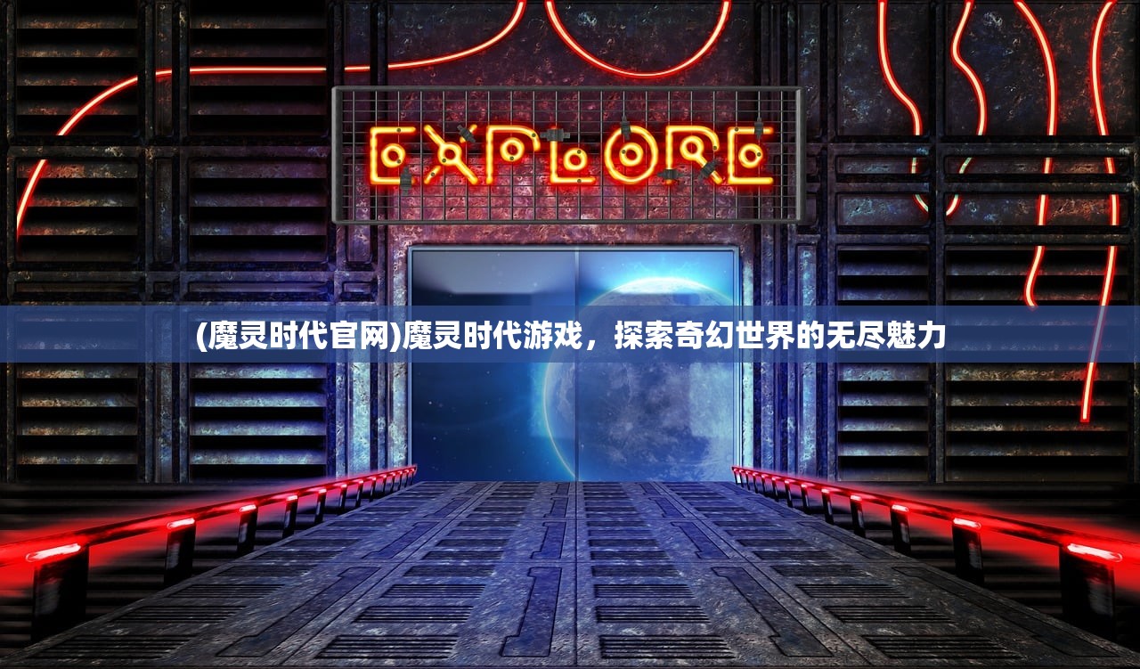 (魔灵时代官网)魔灵时代游戏，探索奇幻世界的无尽魅力