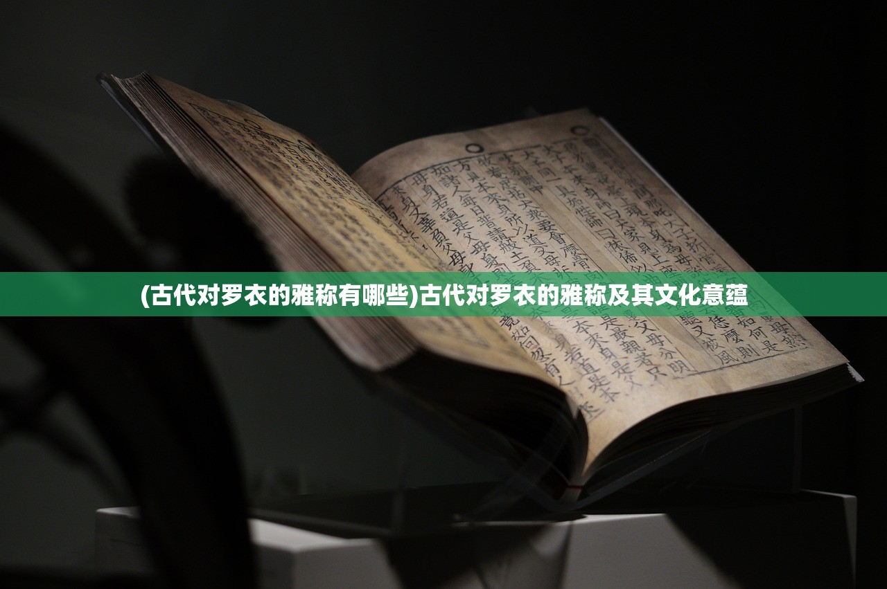 (古代对罗衣的雅称有哪些)古代对罗衣的雅称及其文化意蕴