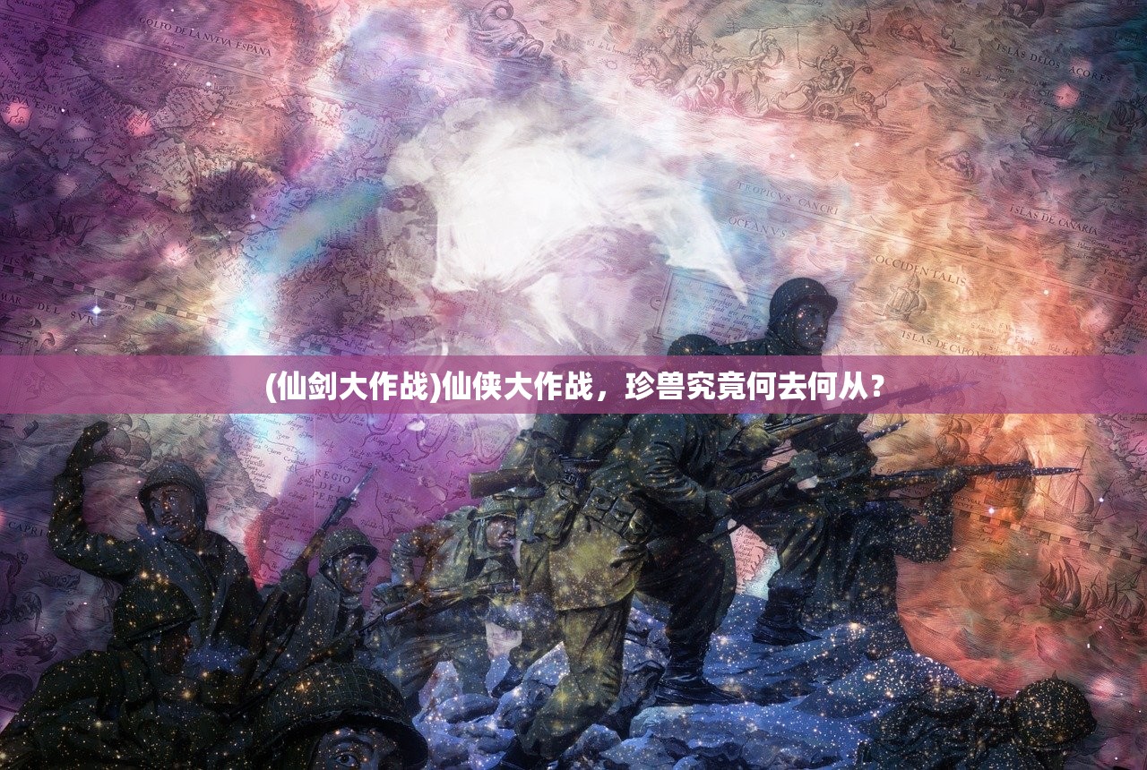 (仙剑大作战)仙侠大作战，珍兽究竟何去何从？