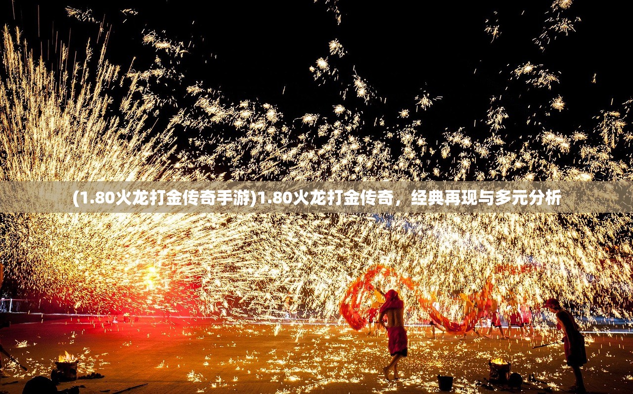 (1.80火龙打金传奇手游)1.80火龙打金传奇，经典再现与多元分析