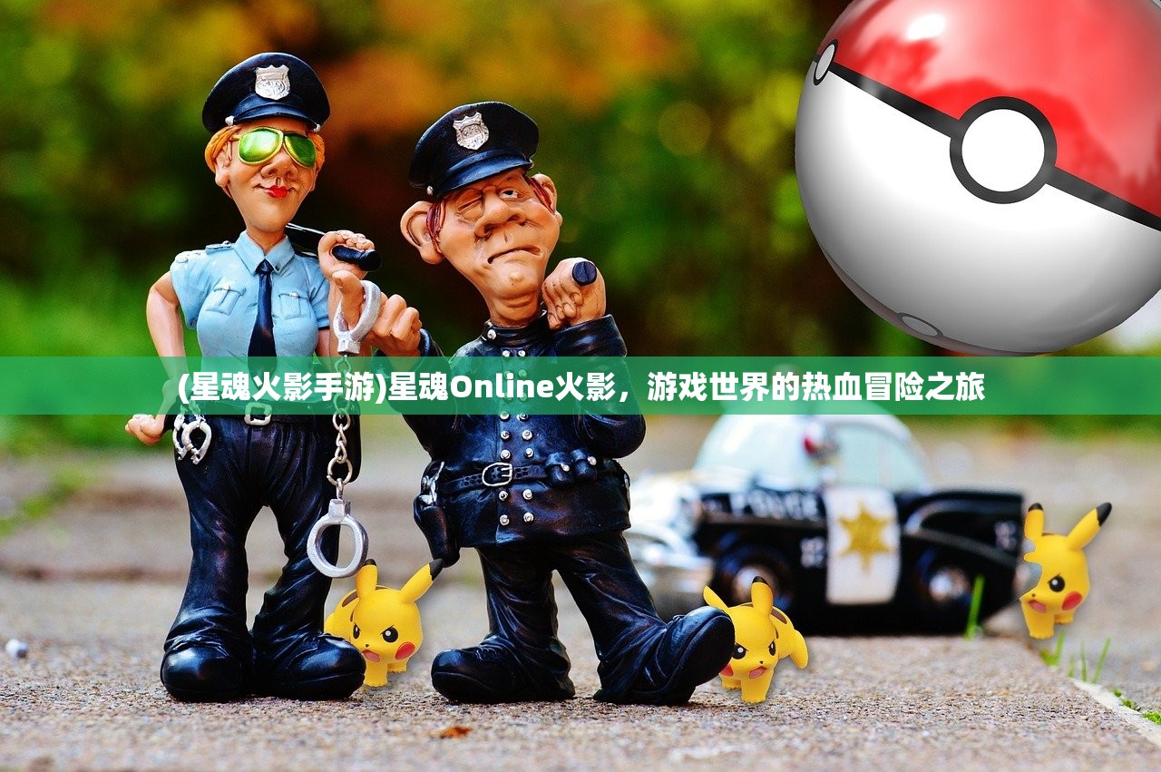 (星魂火影手游)星魂Online火影，游戏世界的热血冒险之旅