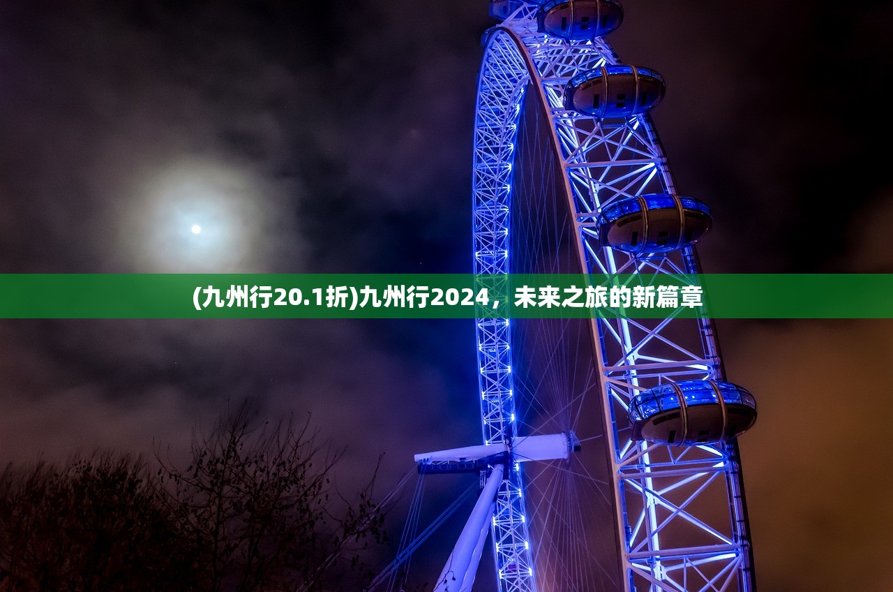 (九州行20.1折)九州行2024，未来之旅的新篇章