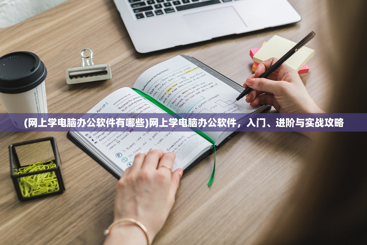 (网上学电脑办公软件有哪些)网上学电脑办公软件，入门、进阶与实战攻略