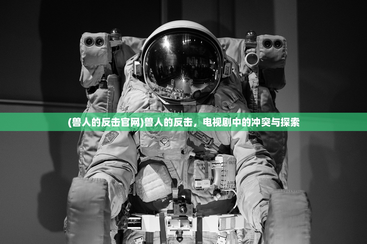 (兽人的反击官网)兽人的反击，电视剧中的冲突与探索