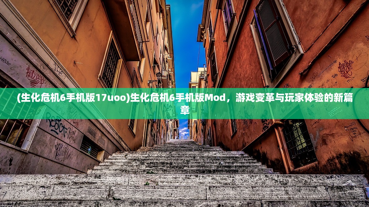 (生化危机6手机版17uoo)生化危机6手机版Mod，游戏变革与玩家体验的新篇章