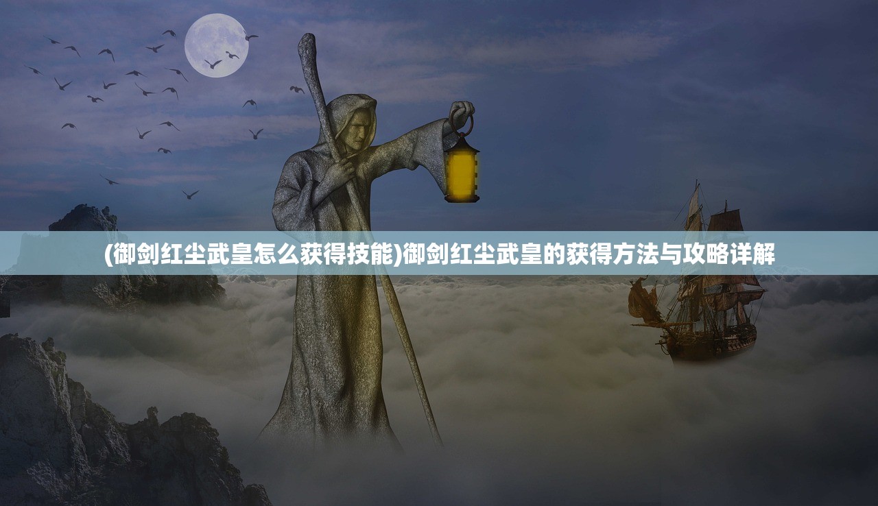 (御剑红尘武皇怎么获得技能)御剑红尘武皇的获得方法与攻略详解