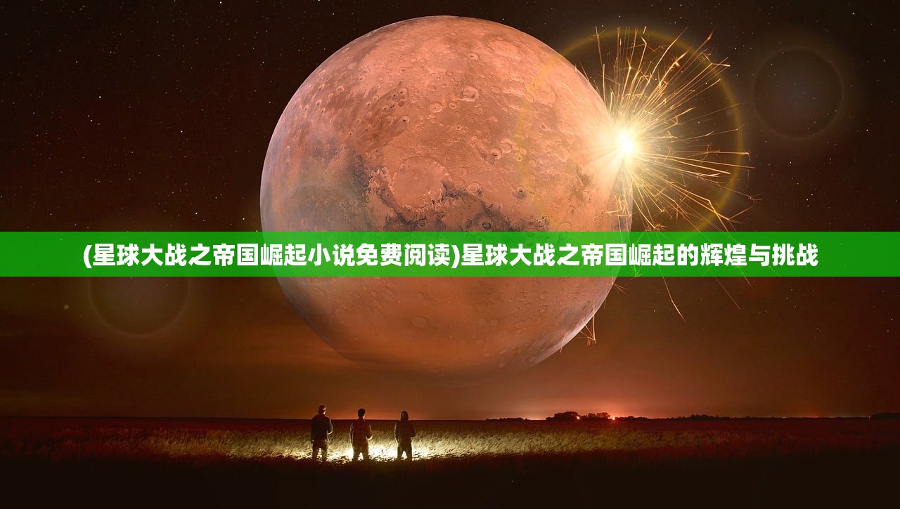 (星球大战之帝国崛起小说免费阅读)星球大战之帝国崛起的辉煌与挑战