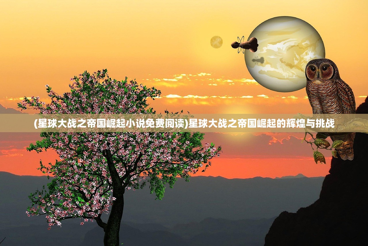 (星球大战之帝国崛起小说免费阅读)星球大战之帝国崛起的辉煌与挑战