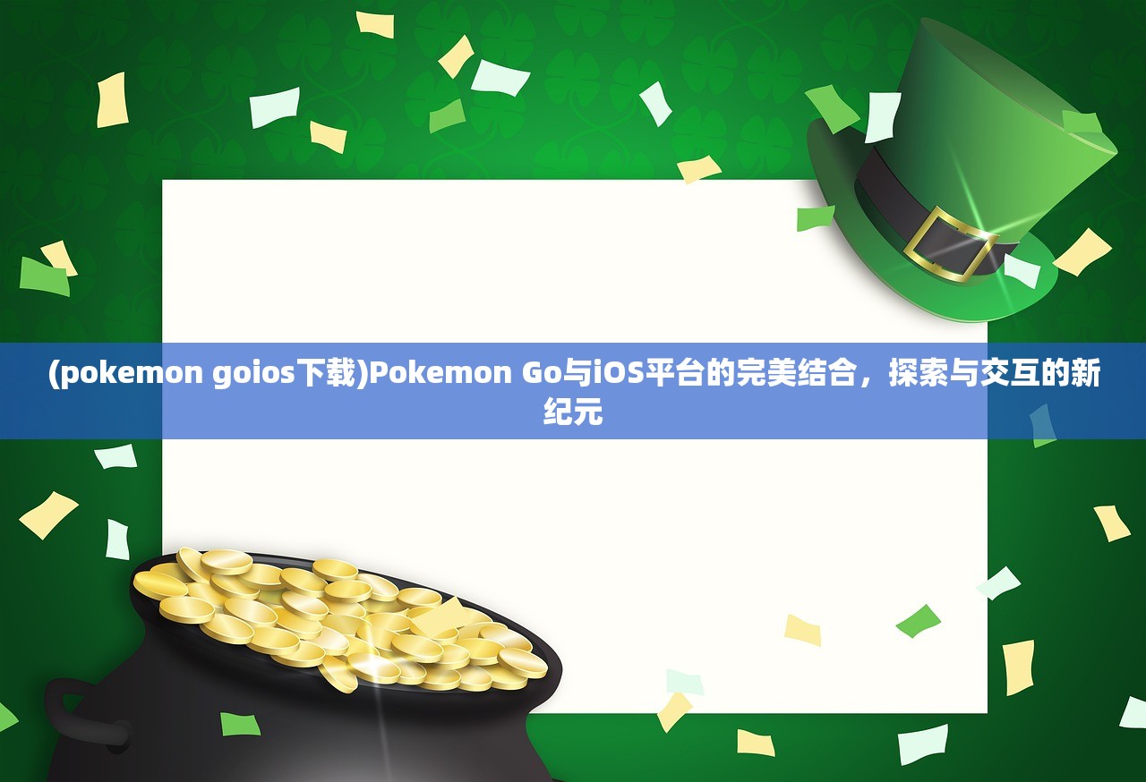 (pokemon goios下载)Pokemon Go与iOS平台的完美结合，探索与交互的新纪元