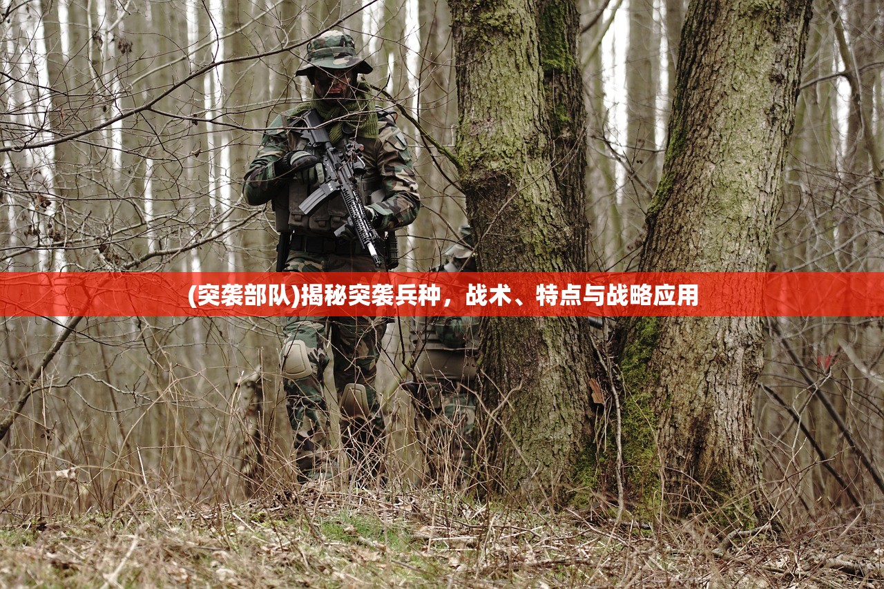 (突袭部队)揭秘突袭兵种，战术、特点与战略应用