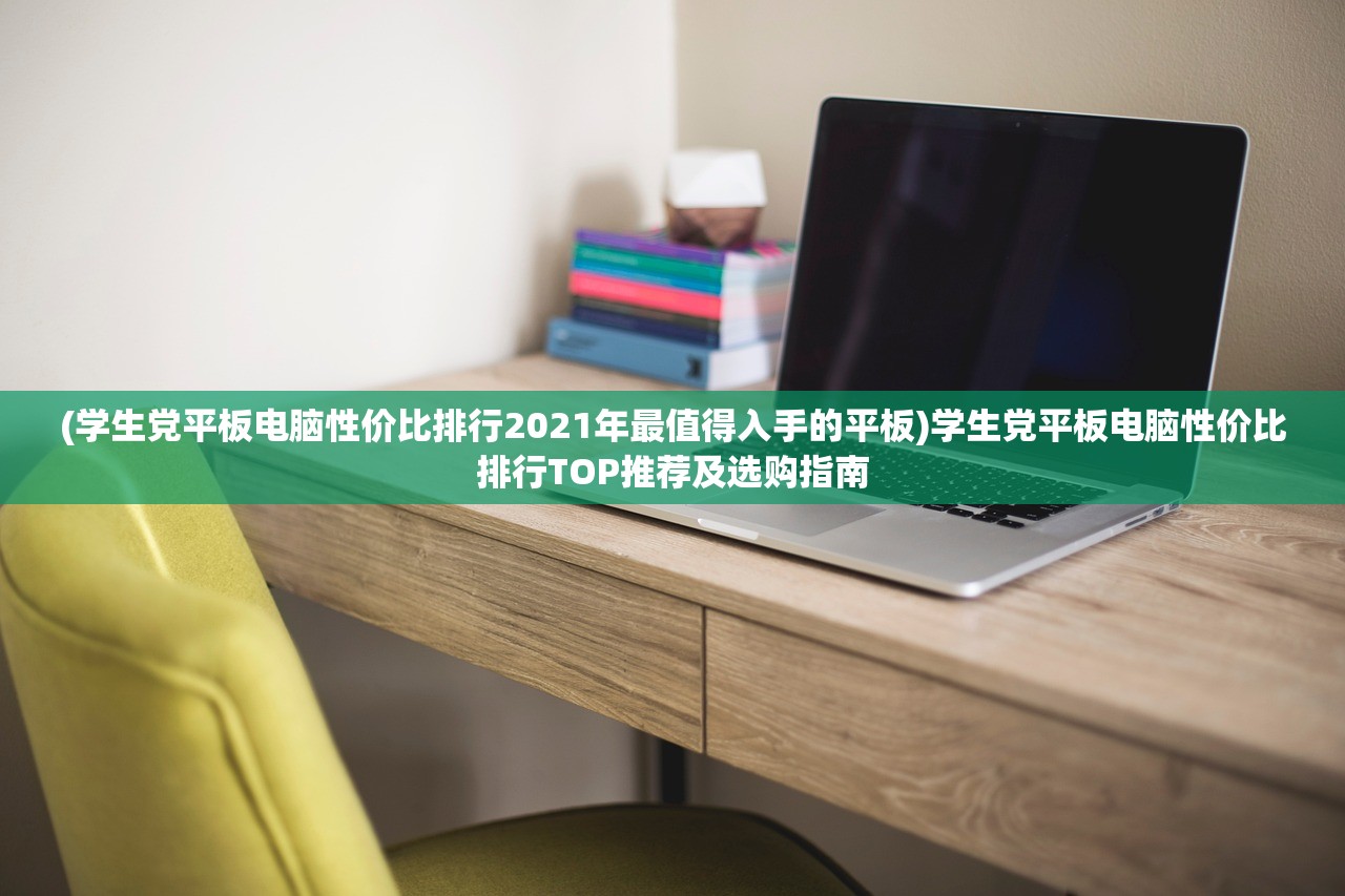 (学生党平板电脑性价比排行2021年最值得入手的平板)学生党平板电脑性价比排行TOP推荐及选购指南