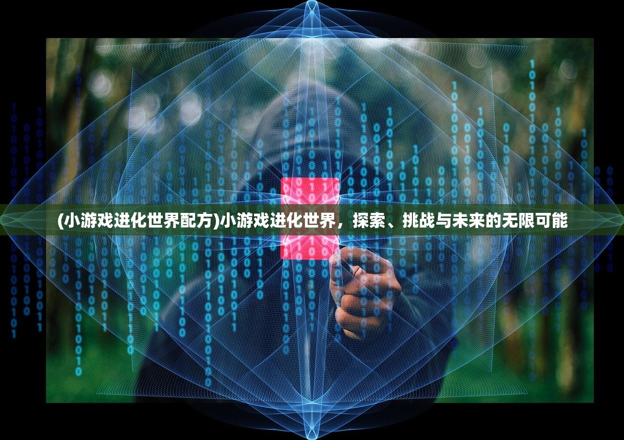 (小游戏进化世界配方)小游戏进化世界，探索、挑战与未来的无限可能