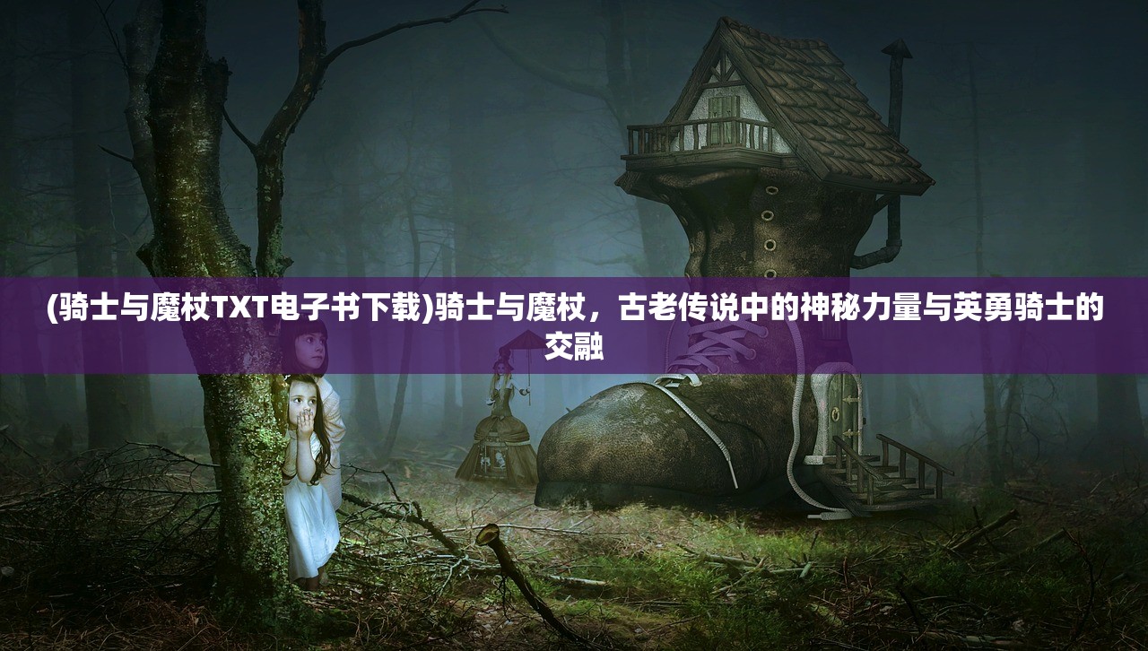 (骑士与魔杖TXT电子书下载)骑士与魔杖，古老传说中的神秘力量与英勇骑士的交融