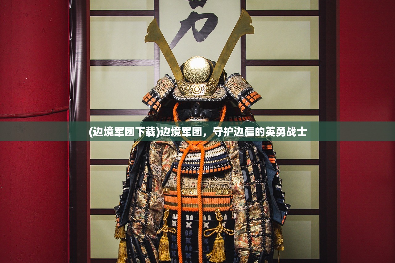 (边境军团下载)边境军团，守护边疆的英勇战士