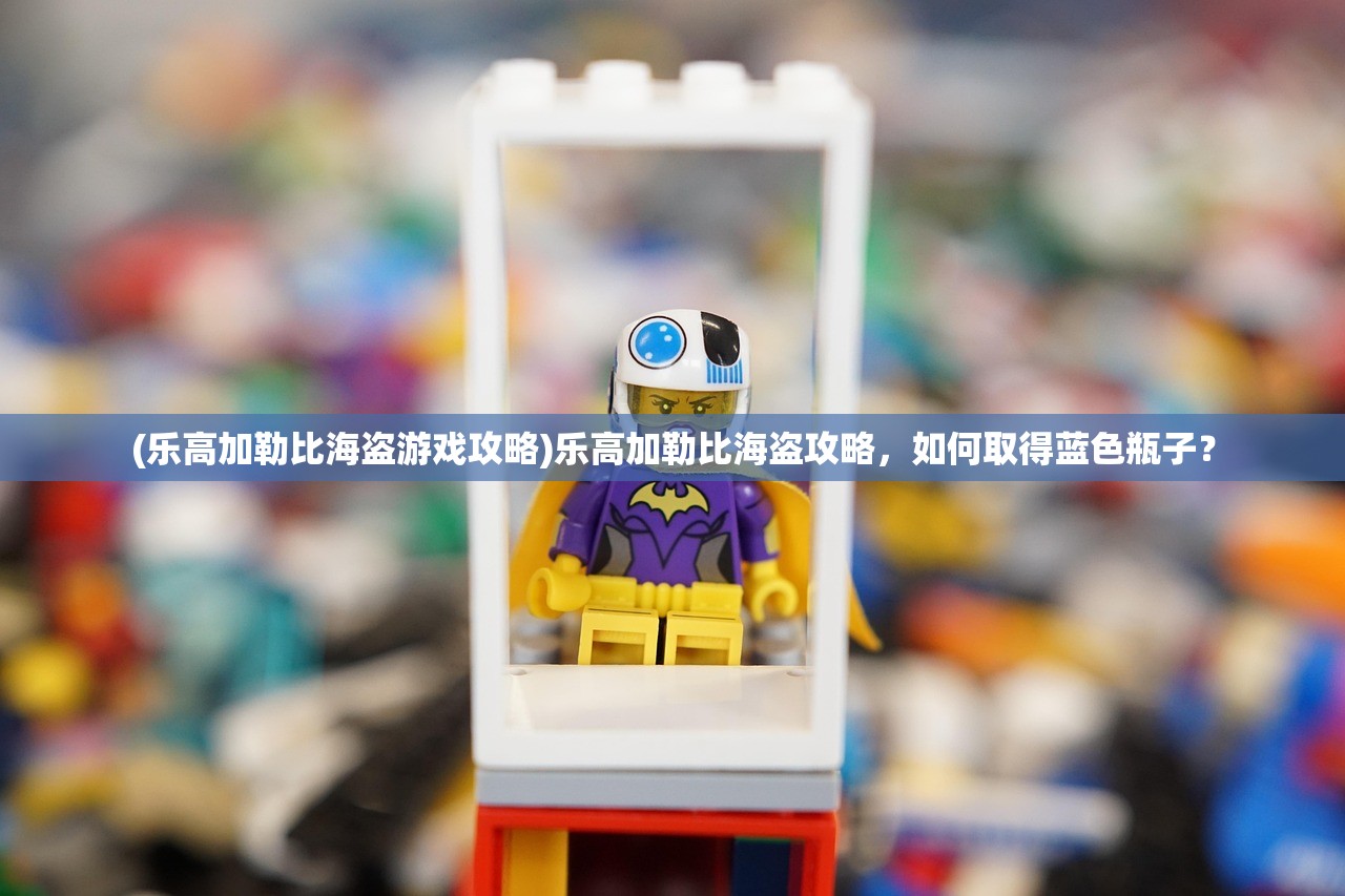 (乐高加勒比海盗游戏攻略)乐高加勒比海盗攻略，如何取得蓝色瓶子？