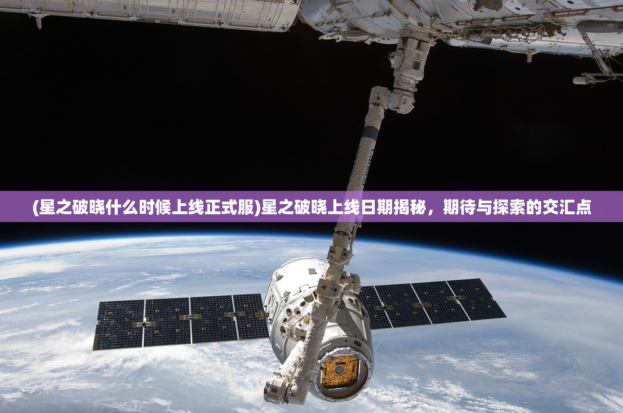 (星之破晓什么时候上线正式服)星之破晓上线日期揭秘，期待与探索的交汇点