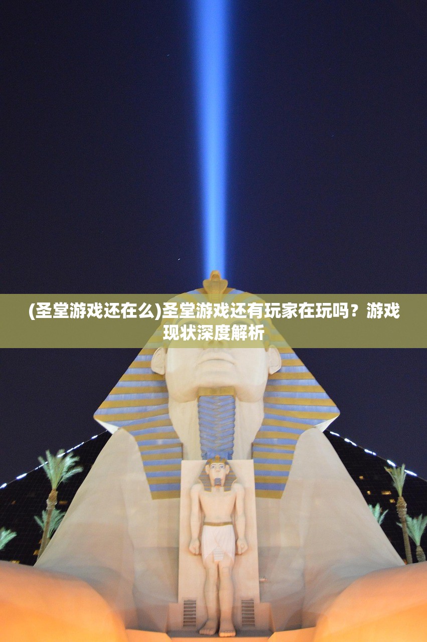 (圣堂游戏还在么)圣堂游戏还有玩家在玩吗？游戏现状深度解析