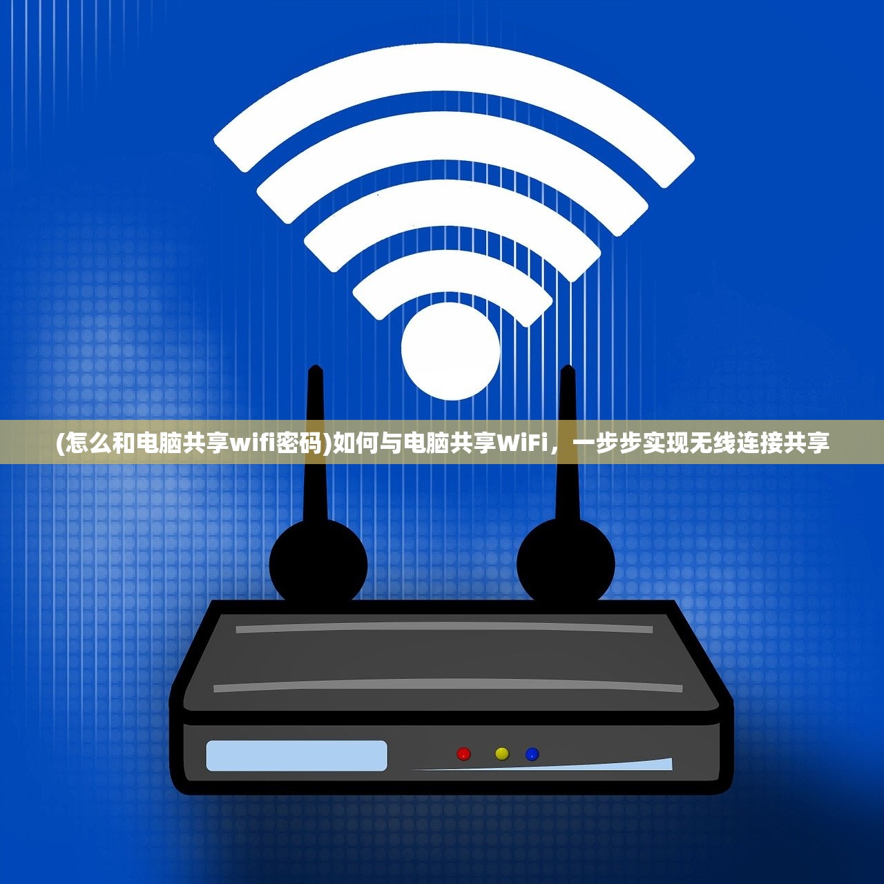 (怎么和电脑共享wifi密码)如何与电脑共享WiFi，一步步实现无线连接共享