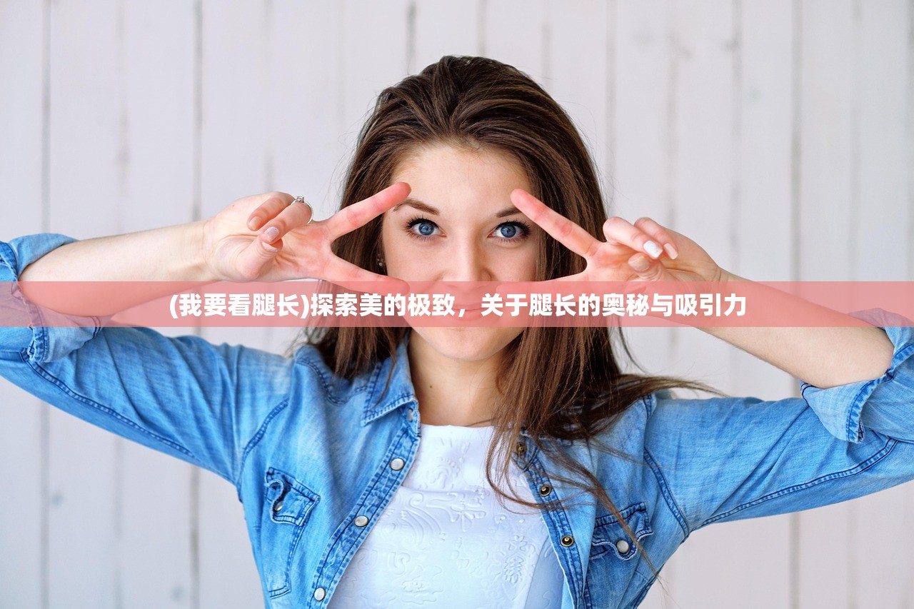 (我要看腿长)探索美的极致，关于腿长的奥秘与吸引力