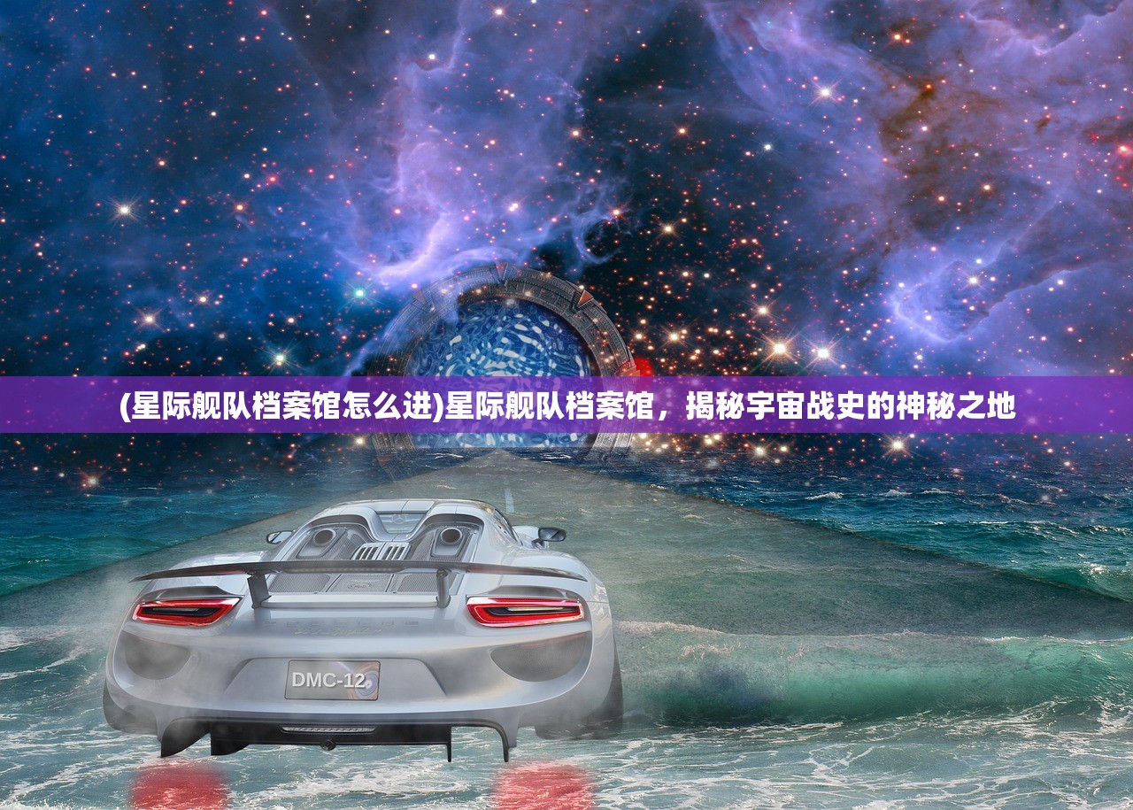 (星际舰队档案馆怎么进)星际舰队档案馆，揭秘宇宙战史的神秘之地