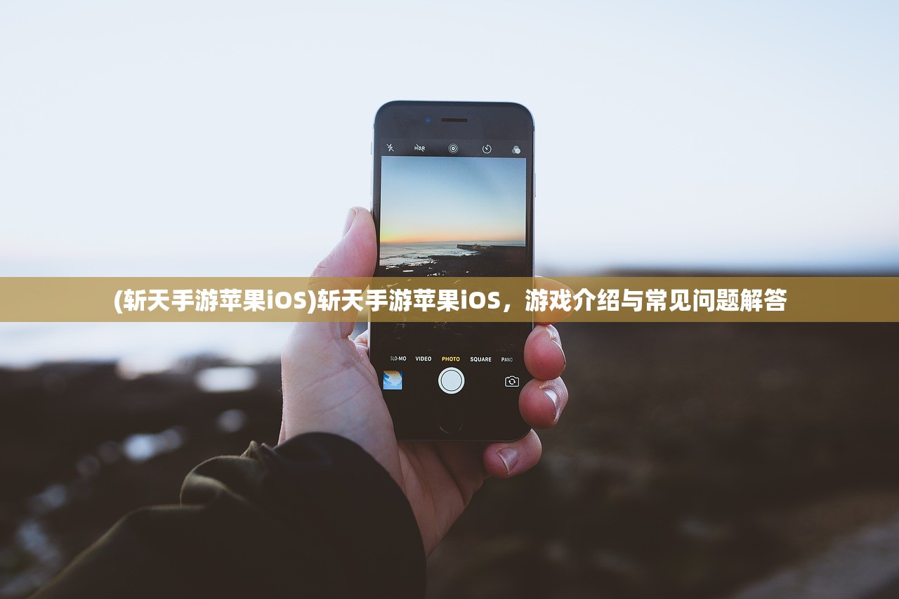 (斩天手游苹果iOS)斩天手游苹果iOS，游戏介绍与常见问题解答