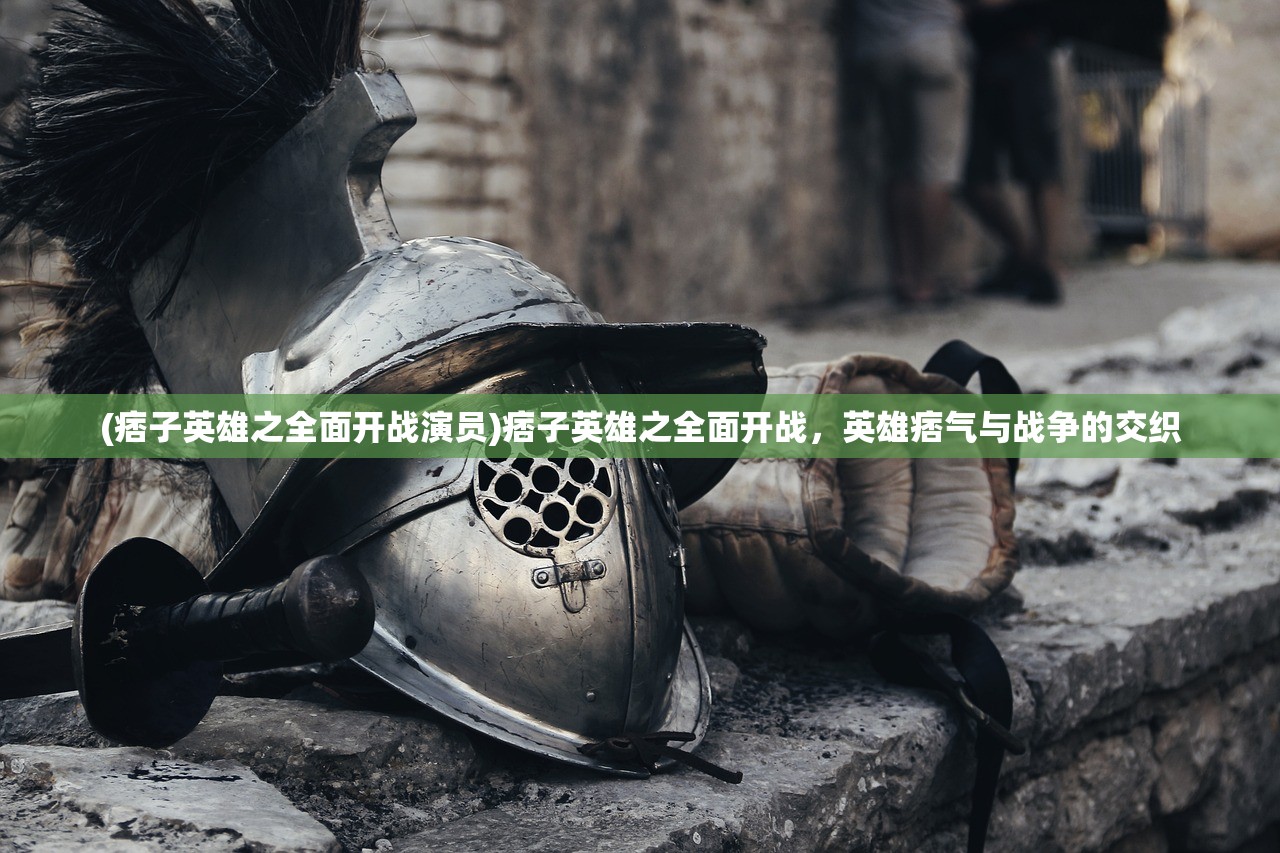 (痞子英雄之全面开战演员)痞子英雄之全面开战，英雄痞气与战争的交织