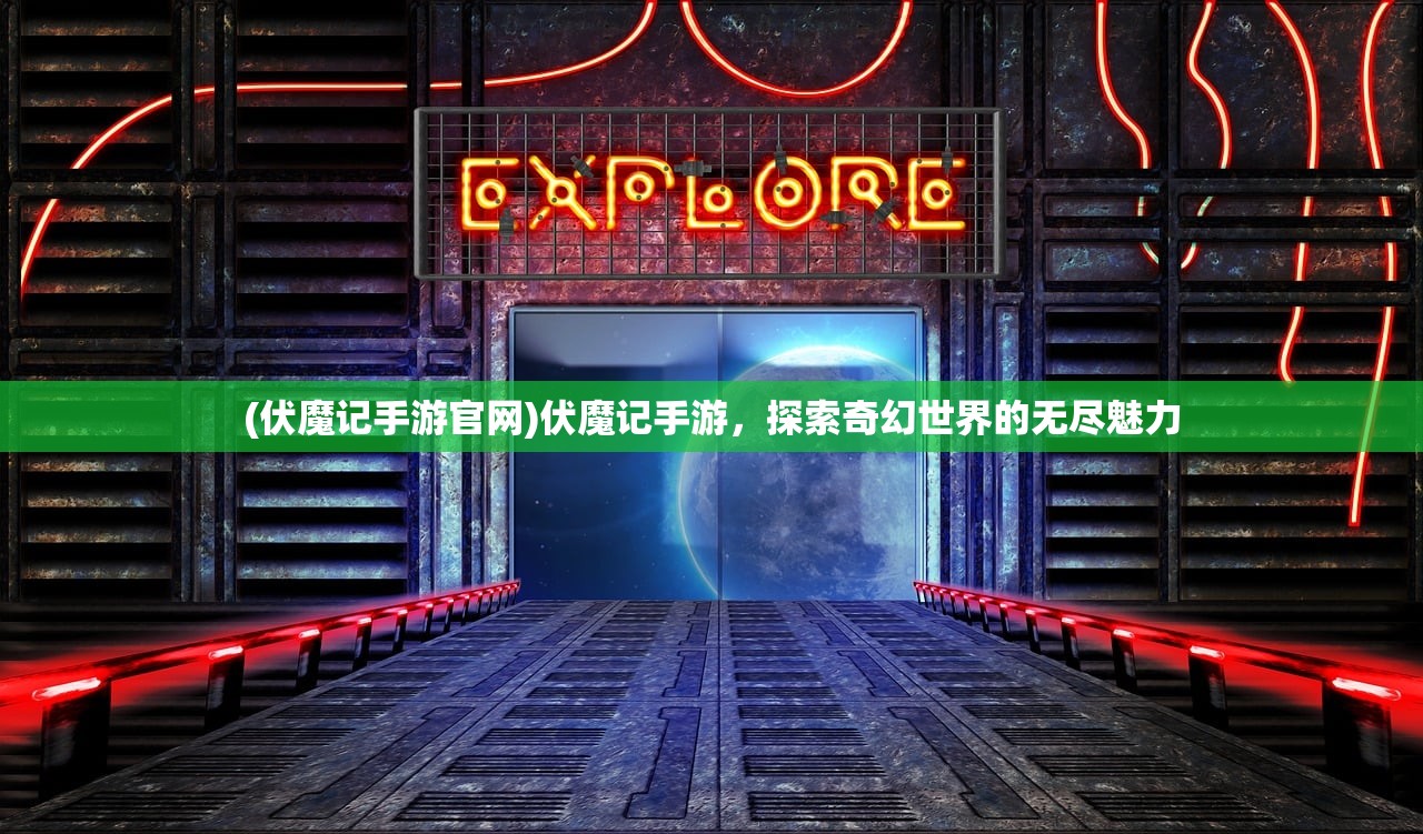 (伏魔记手游官网)伏魔记手游，探索奇幻世界的无尽魅力