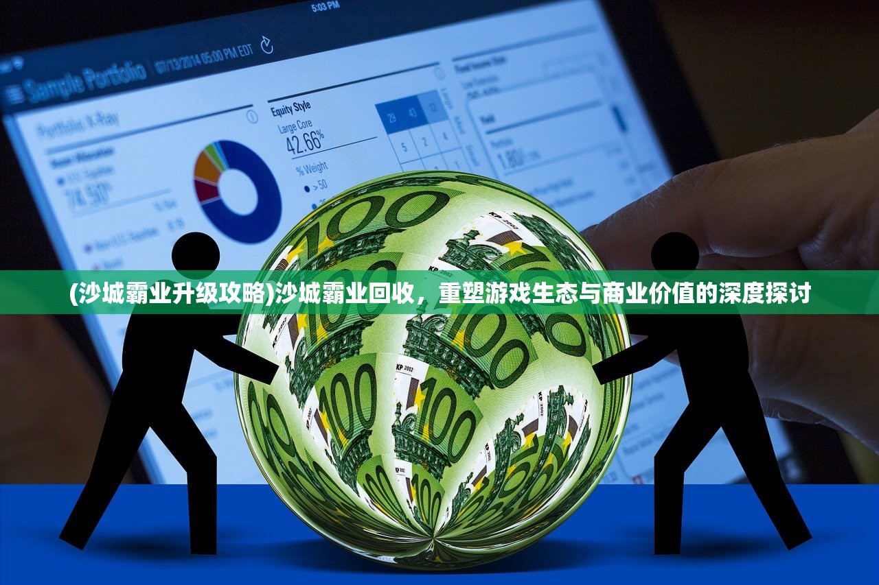 (沙城霸业升级攻略)沙城霸业回收，重塑游戏生态与商业价值的深度探讨