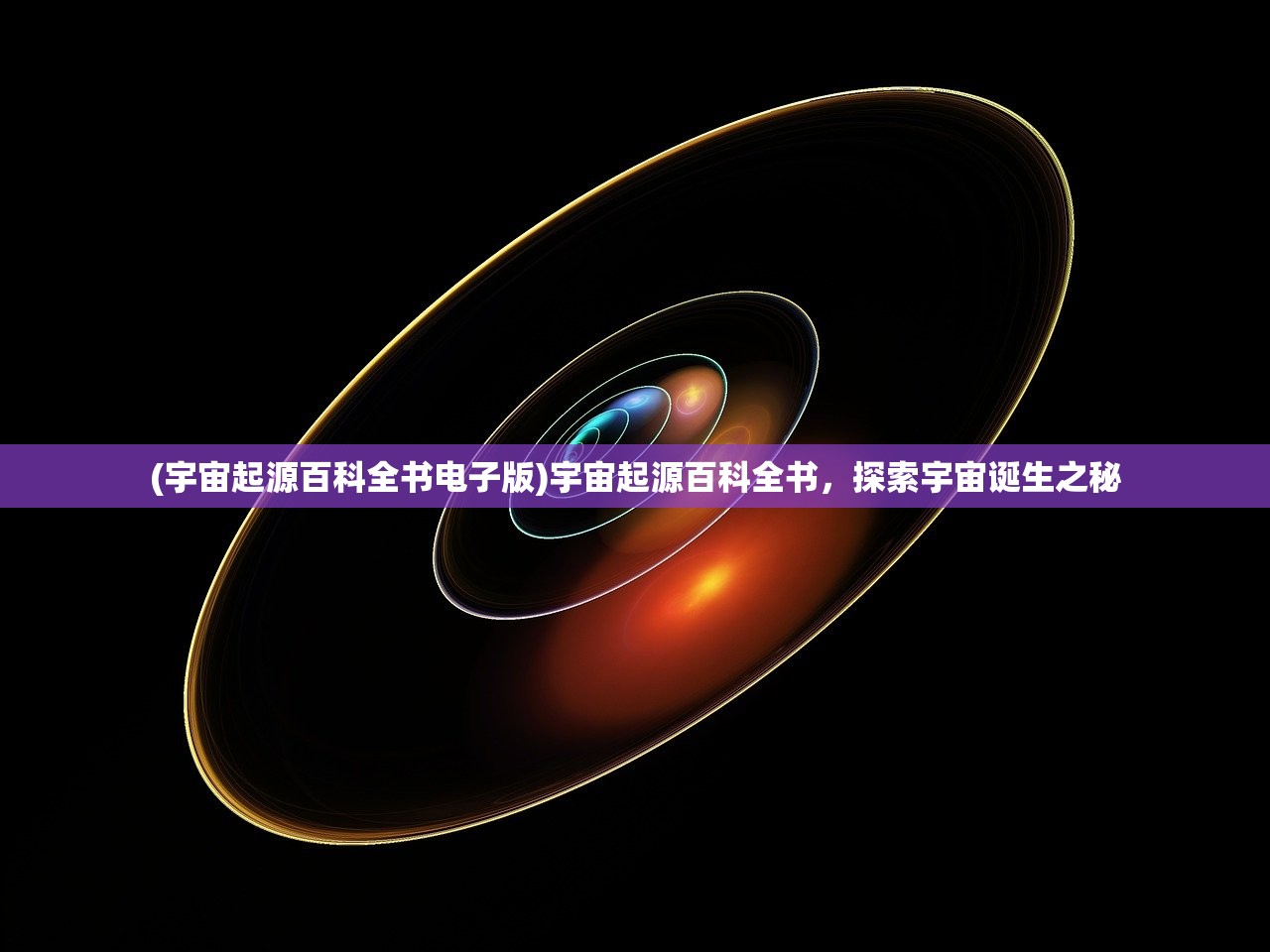 (宇宙起源百科全书电子版)宇宙起源百科全书，探索宇宙诞生之秘