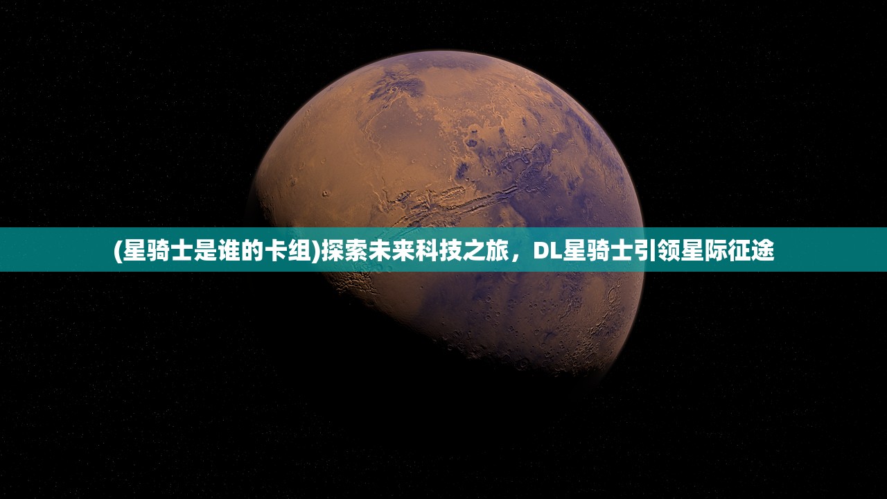 (星骑士是谁的卡组)探索未来科技之旅，DL星骑士引领星际征途