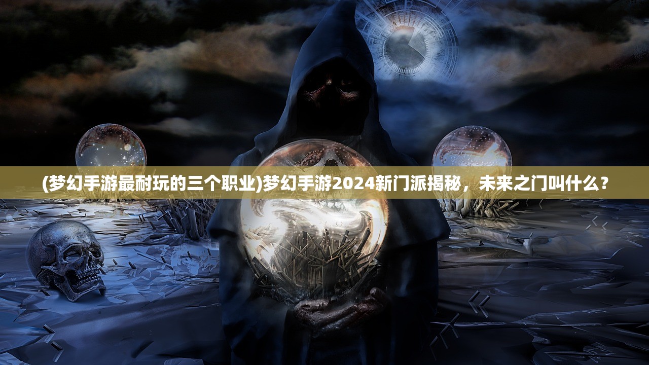 (梦幻手游最耐玩的三个职业)梦幻手游2024新门派揭秘，未来之门叫什么？